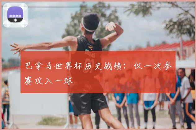 巴拿马世界杯历史战绩：仅一次参赛攻入一球