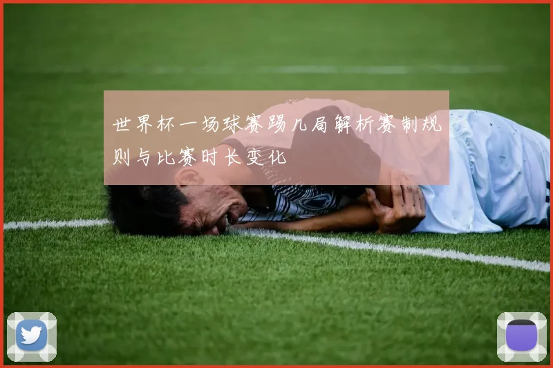 世界杯一场球赛踢几局解析赛制规则与比赛时长变化