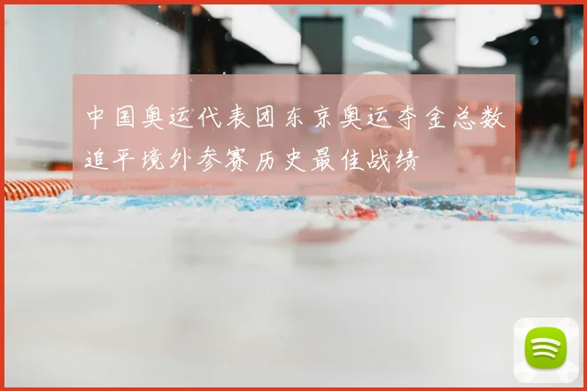 中国奥运代表团东京奥运夺金总数追平境外参赛历史最佳战绩