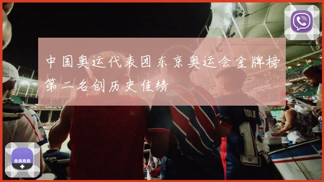 中国奥运代表团东京奥运会金牌榜第二名创历史佳绩
