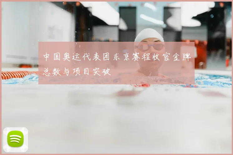中国奥运代表团东京赛程收官金牌总数与项目突破