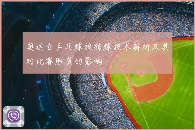 奥运会乒乓球旋转球技术解析及其对比赛胜负的影响
