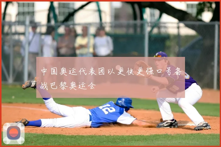 中国奥运代表团以更快更强口号备战巴黎奥运会