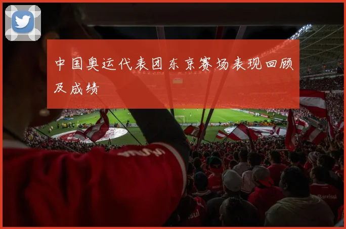 中国奥运代表团东京赛场表现回顾及成绩