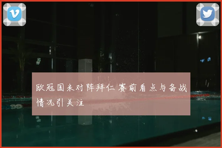 欧冠国米对阵拜仁 赛前看点与备战情况引关注