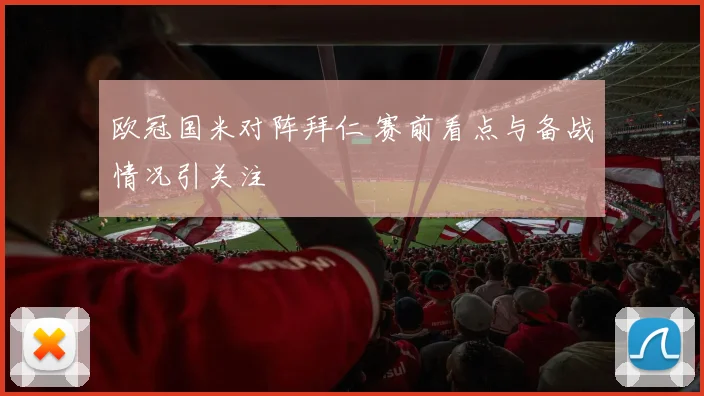 欧冠国米对阵拜仁 赛前看点与备战情况引关注
