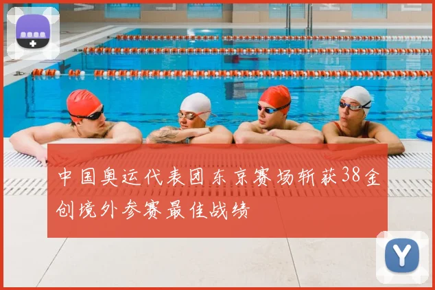 中国奥运代表团东京赛场斩获38金创境外参赛最佳战绩