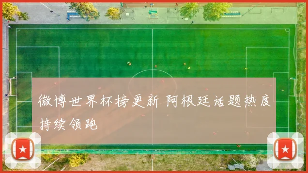微博世界杯榜更新 阿根廷话题热度持续领跑
