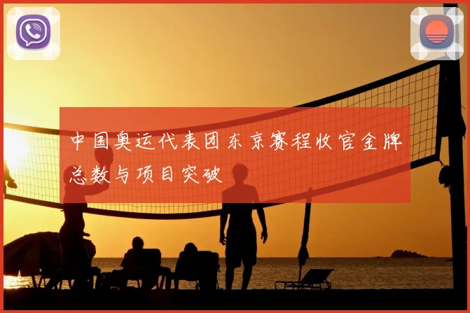 中国奥运代表团东京赛程收官金牌总数与项目突破