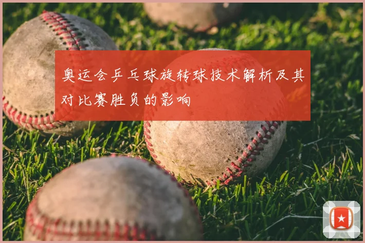 奥运会乒乓球旋转球技术解析及其对比赛胜负的影响
