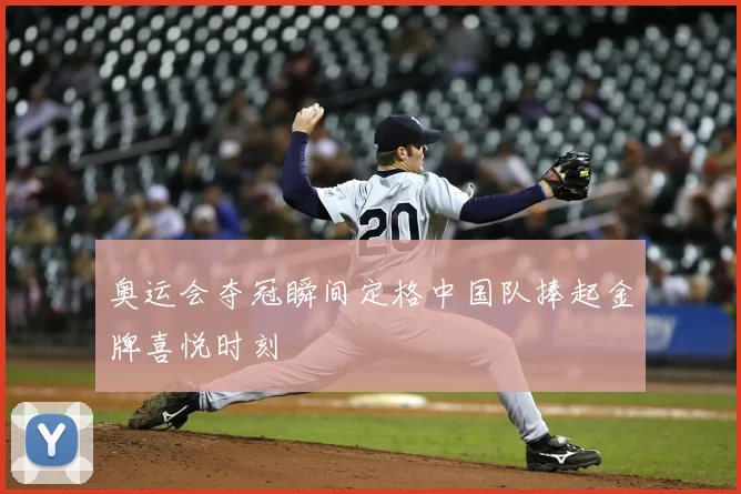 奥运会夺冠瞬间定格中国队捧起金牌喜悦时刻