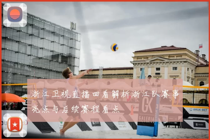 浙江卫视直播回看解析浙江队赛事亮点与后续赛程看点