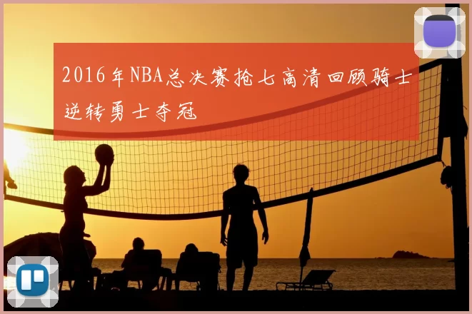 2016年NBA总决赛抢七高清回顾骑士逆转勇士夺冠