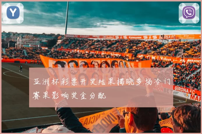 亚洲杯彩票开奖结果揭晓多场冷门赛果影响奖金分配