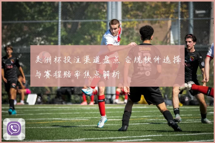 美洲杯投注渠道盘点 合规软件选择与赛程赔率焦点解析