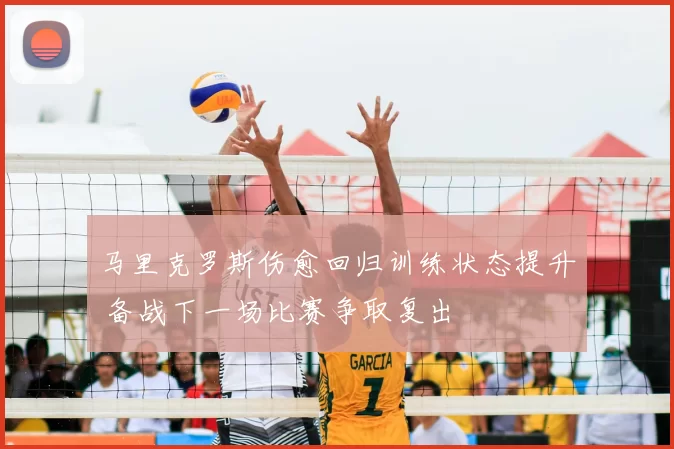 马里克罗斯伤愈回归训练状态提升 备战下一场比赛争取复出
