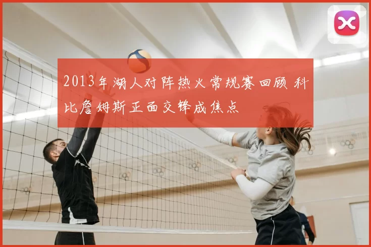 2013年湖人对阵热火常规赛回顾 科比詹姆斯正面交锋成焦点