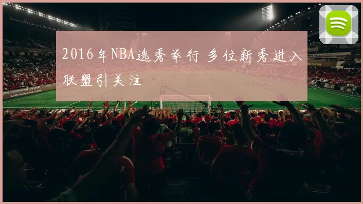 2016年NBA选秀举行 多位新秀进入联盟引关注