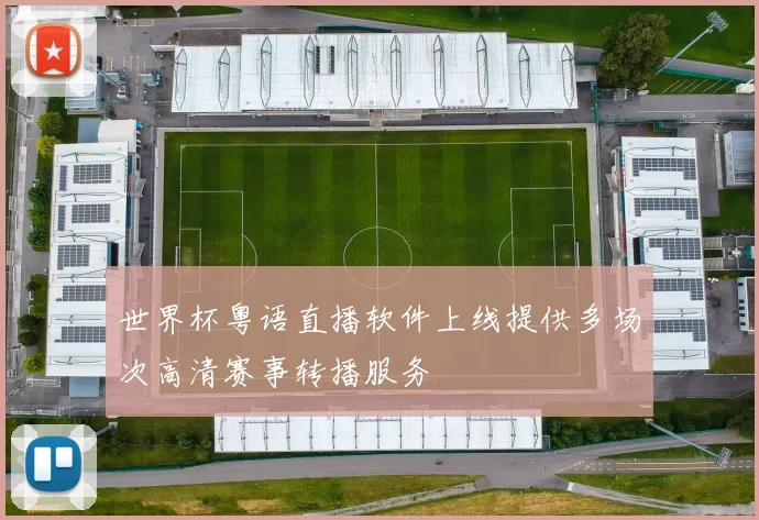 世界杯粤语直播软件上线提供多场次高清赛事转播服务