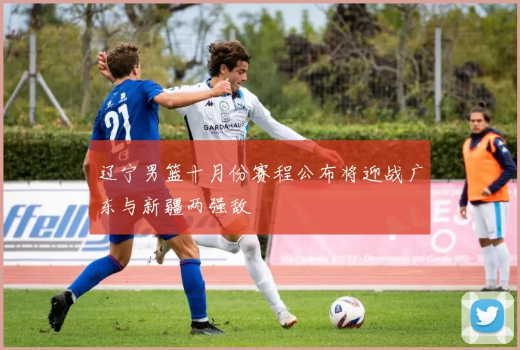 辽宁男篮十月份赛程公布将迎战广东与新疆两强敌
