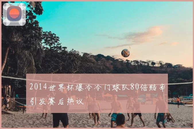2014世界杯爆冷冷门球队80倍赔率引发赛后热议