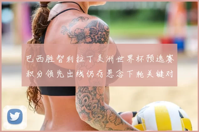 巴西胜智利拉丁美洲世界杯预选赛积分领先出线仍存悬念下轮关键对决
