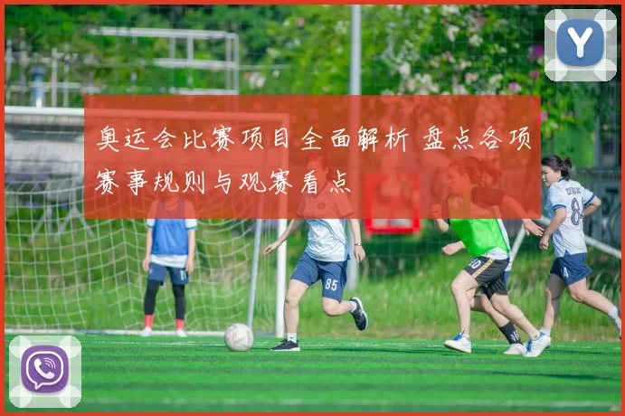 奥运会比赛项目全面解析 盘点各项赛事规则与观赛看点