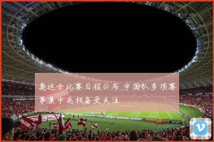 奥运会比赛日程公布 中国队多项赛事集中亮相备受关注