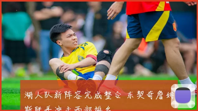 湖人队新阵容完成整合 东契奇詹姆斯联手冲击西部排名