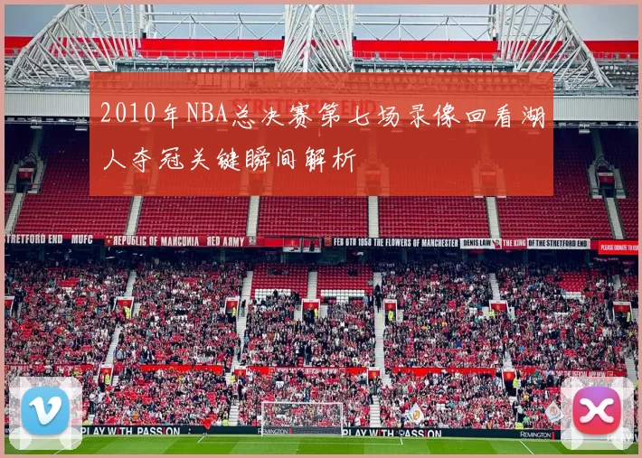 2010年NBA总决赛第七场录像回看湖人夺冠关键瞬间解析