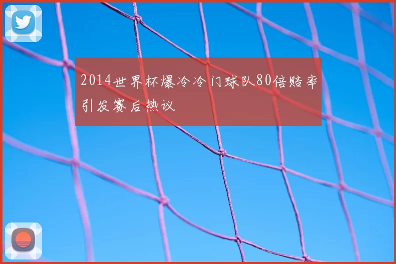 2014世界杯爆冷冷门球队80倍赔率引发赛后热议