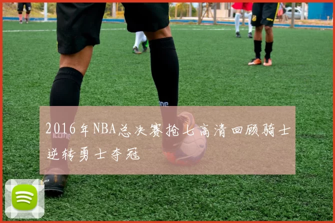2016年NBA总决赛抢七高清回顾骑士逆转勇士夺冠