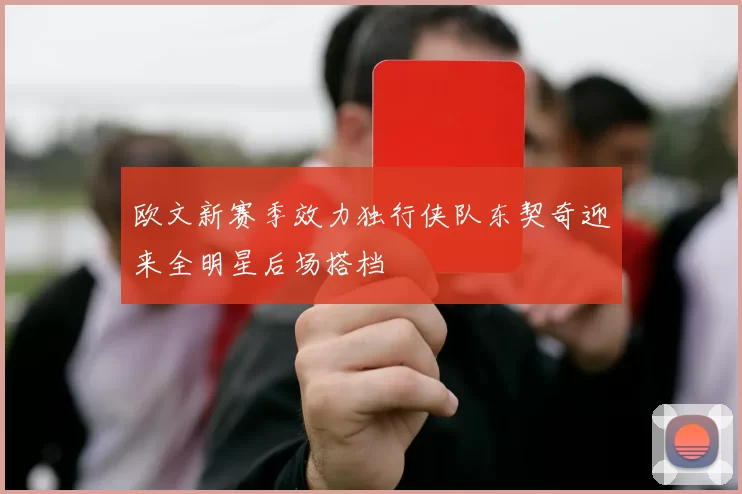 欧文新赛季效力独行侠队东契奇迎来全明星后场搭档