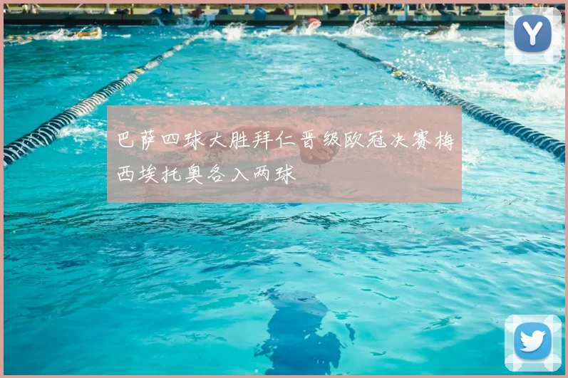 巴萨四球大胜拜仁晋级欧冠决赛梅西埃托奥各入两球